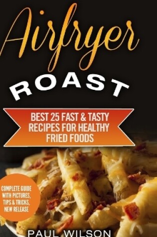 Cover of Airfryer Roast: Best 25 Fast & Tasty Recipes for Healthy Fried Foods