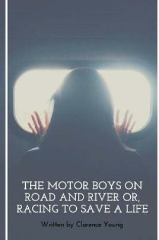 Cover of The Motor Boys On Road And River Or, Racing To Save A Life