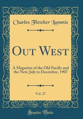 Book cover for Out West, Vol. 27: A Magazine of the Old Pacific and the New; July to December, 1907 (Classic Reprint)