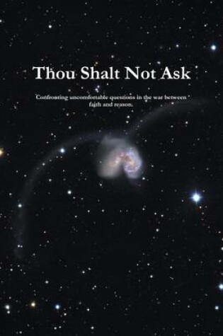 Cover of Thou Shalt Not Ask: "Confronting Uncomfortable Questions in the War Between" Faith and Reason