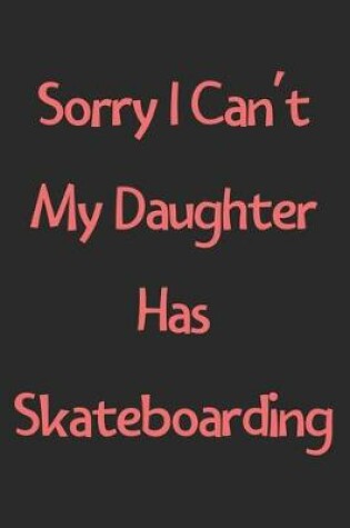 Cover of Sorry I Can't My Daughter Has Skateboarding