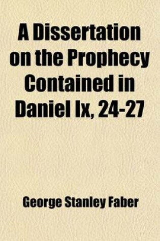 Cover of A Dissertation on the Prophecy Contained in Daniel IX, 24-27