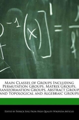 Cover of Main Classes of Groups Including Permutation Groups, Matrix Groups, Transformation Groups, Abstract Groups, and Topological and Algebraic Groups