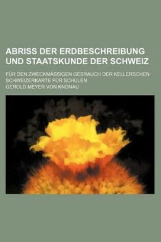 Cover of Abriss Der Erdbeschreibung Und Staatskunde Der Schweiz; Fur Den Zweckmassigen Gebrauch Der Kellerschen Schweizerkarte Fur Schulen