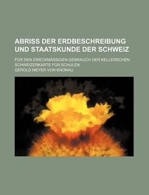 Book cover for Abriss Der Erdbeschreibung Und Staatskunde Der Schweiz; Fur Den Zweckmassigen Gebrauch Der Kellerschen Schweizerkarte Fur Schulen