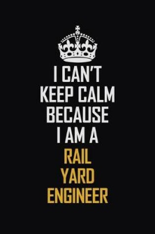 Cover of I Can't Keep Calm Because I Am A Rail Yard Engineer