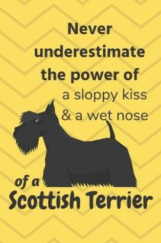 Cover of Never underestimate the power of a sloppy kiss & a wet nose of a Scottish Terrier