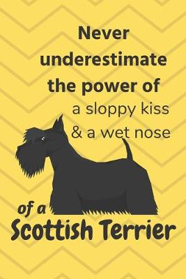 Book cover for Never underestimate the power of a sloppy kiss & a wet nose of a Scottish Terrier