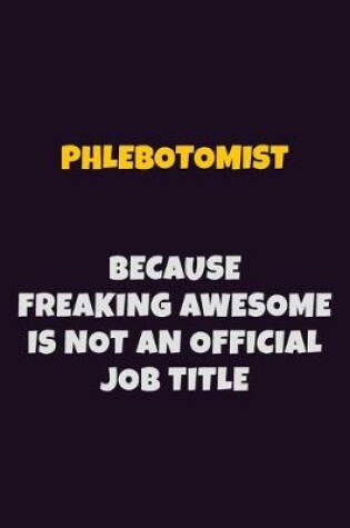 Cover of Phlebotomist, Because Freaking Awesome Is Not An Official Job Title