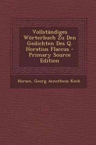 Cover of Vollstandiges Worterbuch Zu Den Gedichten Des Q. Horatius Flaccus - Primary Source Edition