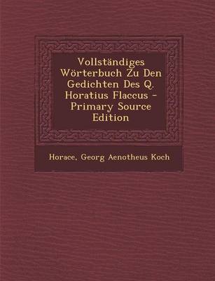 Book cover for Vollstandiges Worterbuch Zu Den Gedichten Des Q. Horatius Flaccus - Primary Source Edition