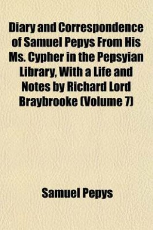 Cover of Diary and Correspondence of Samuel Pepys from His Ms. Cypher in the Pepsyian Library, with a Life and Notes by Richard Lord Braybrooke (Volume 7)