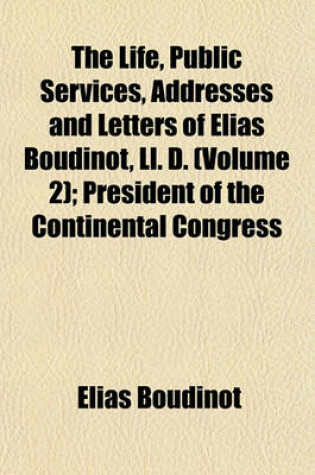 Cover of The Life, Public Services, Addresses and Letters of Elias Boudinot, LL. D. (Volume 2); President of the Continental Congress