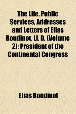 Book cover for The Life, Public Services, Addresses and Letters of Elias Boudinot, LL. D. (Volume 2); President of the Continental Congress