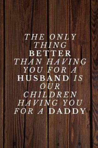 Cover of The only thing better than having you for a HUSBAND is our children having you for a DADDY