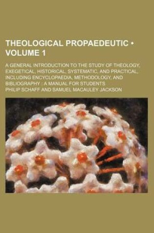 Cover of Theological Propaedeutic (Volume 1); A General Introduction to the Study of Theology, Exegetical, Historical, Systematic, and Practical, Including Encyclopaedia, Methodology, and Bibliography a Manual for Students