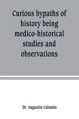 Book cover for Curious bypaths of history being medico-historical studies and observations