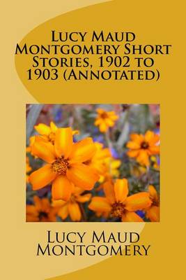 Book cover for Lucy Maud Montgomery Short Stories, 1902 to 1903 (Annotated)