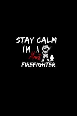 Book cover for Stay Calm I'm Almost A Firefighter