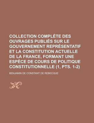 Book cover for Collection Complete Des Ouvrages Publies Sur Le Gouvernement Representatif Et La Constitution Actuelle de La France, Formant Une Espece de Cours de Politique Constitutionnelle (1, Pts. 1-2)