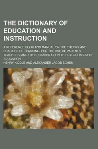 Cover of The Dictionary of Education and Instruction; A Reference Book and Manual on the Theory and Practice of Teaching, for the Use of Parents, Teachers, and Other Based Upon the Cyclopaedia of Education