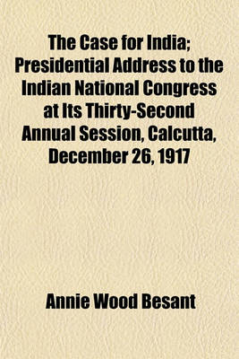 Book cover for The Case for India; Presidential Address to the Indian National Congress at Its Thirty-Second Annual Session, Calcutta, December 26, 1917