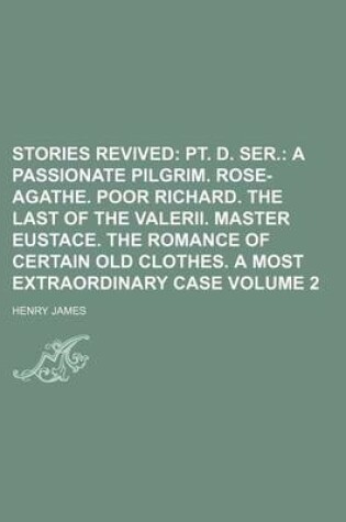 Cover of Stories Revived Volume 2; PT. D. Ser. a Passionate Pilgrim. Rose-Agathe. Poor Richard. the Last of the Valerii. Master Eustace. the Romance of Certain