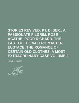 Book cover for Stories Revived Volume 2; PT. D. Ser. a Passionate Pilgrim. Rose-Agathe. Poor Richard. the Last of the Valerii. Master Eustace. the Romance of Certain