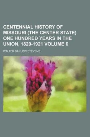 Cover of Centennial History of Missouri (the Center State) One Hundred Years in the Union, 1820-1921 Volume 6