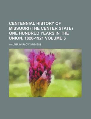 Book cover for Centennial History of Missouri (the Center State) One Hundred Years in the Union, 1820-1921 Volume 6