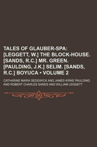 Cover of Tales of Glauber-Spa (Volume 2); [Leggett, W.] the Block-House. [Sands, R.C.] Mr. Green. [Paulding, J.K.] Selim. [Sands, R.C.] Boyuca