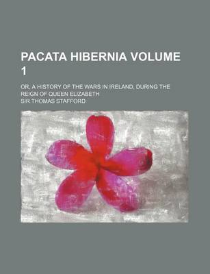 Book cover for Pacata Hibernia; Or, a History of the Wars in Ireland, During the Reign of Queen Elizabeth Volume 1