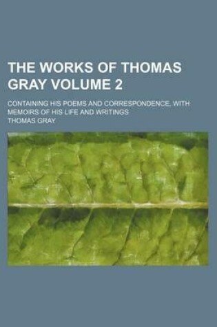 Cover of The Works of Thomas Gray; Containing His Poems and Correspondence, with Memoirs of His Life and Writings Volume 2