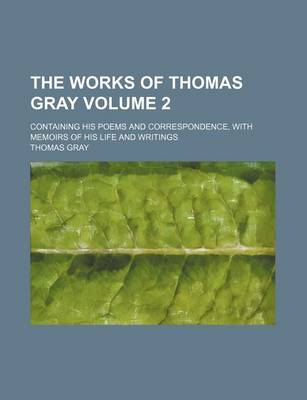 Book cover for The Works of Thomas Gray; Containing His Poems and Correspondence, with Memoirs of His Life and Writings Volume 2