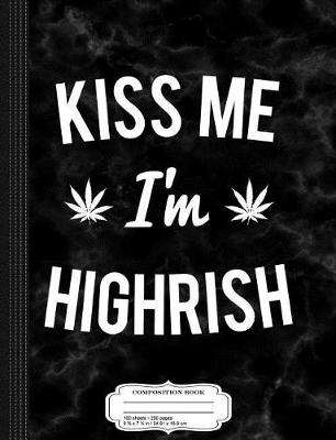 Book cover for Kiss Me Im Highrish Weed Composition Notebook