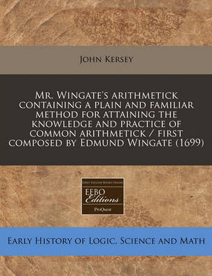 Book cover for Mr. Wingate's Arithmetick Containing a Plain and Familiar Method for Attaining the Knowledge and Practice of Common Arithmetick / First Composed by Edmund Wingate (1699)