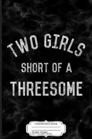 Cover of Two Girls Short of a Threesome Composition Notebook