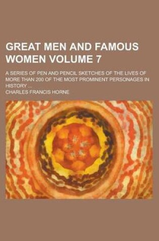 Cover of Great Men and Famous Women; A Series of Pen and Pencil Sketches of the Lives of More Than 200 of the Most Prominent Personages in History ... Volume 7