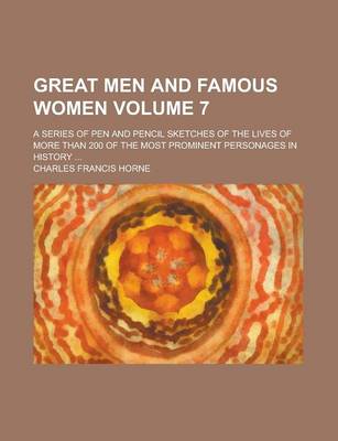 Book cover for Great Men and Famous Women; A Series of Pen and Pencil Sketches of the Lives of More Than 200 of the Most Prominent Personages in History ... Volume 7