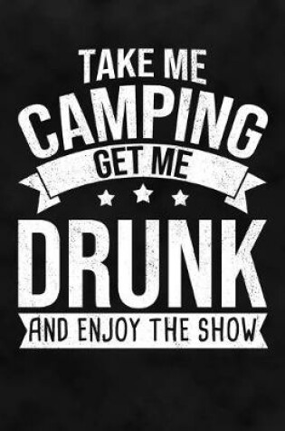 Cover of Take Me Camping Get Me Drunk And Enjoy The Show