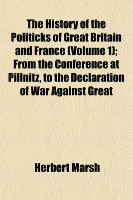 Book cover for The History of the Politicks of Great Britain and France (Volume 1); From the Conference at Pillnitz, to the Declaration of War Against Great