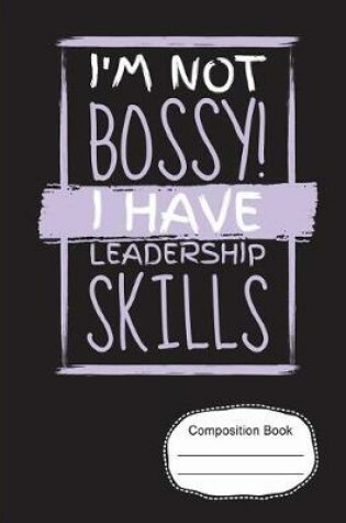 Cover of I'm Not Bossy I Have Leadership Skills Composition Notebook