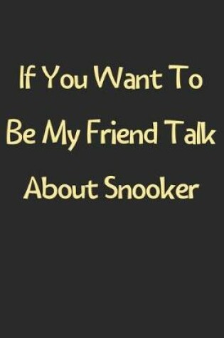 Cover of If You Want To Be My Friend Talk About Snooker