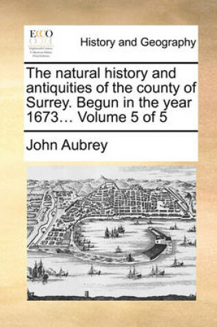 Cover of The Natural History and Antiquities of the County of Surrey. Begun in the Year 1673... Volume 5 of 5