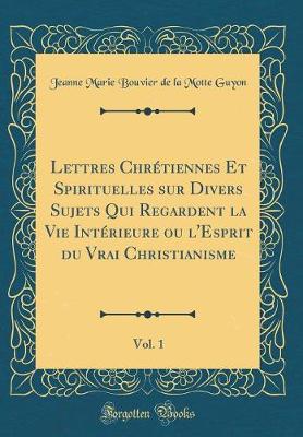 Book cover for Lettres Chretiennes Et Spirituelles Sur Divers Sujets Qui Regardent La Vie Interieure Ou l'Esprit Du Vrai Christianisme, Vol. 1 (Classic Reprint)
