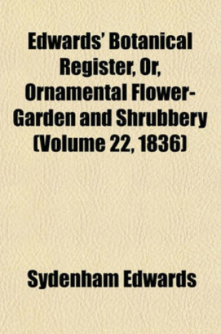 Cover of Edwards' Botanical Register, Or, Ornamental Flower-Garden and Shrubbery (Volume 22, 1836)