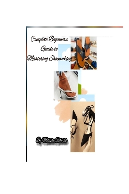 Book cover for Complete Beginners Guide to Mastering Shoemaking