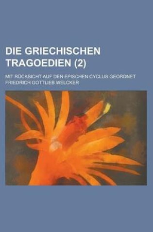 Cover of Die Griechischen Tragoedien; Mit Rucksicht Auf Den Epischen Cyclus Geordnet (2 )