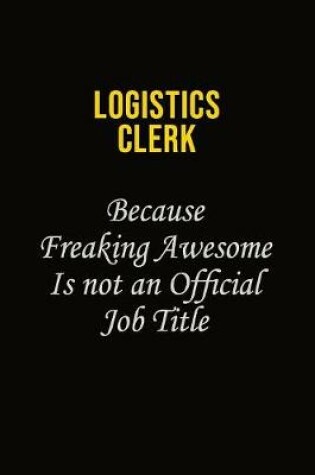 Cover of Logistics Clerk Because Freaking Awesome Is Not An Official Job Title