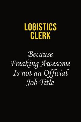 Book cover for Logistics Clerk Because Freaking Awesome Is Not An Official Job Title